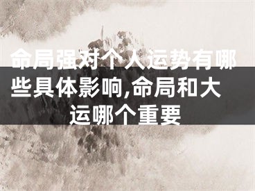 命局强对个人运势有哪些具体影响,命局和大运哪个重要