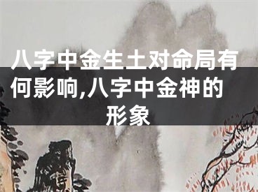 八字中金生土对命局有何影响,八字中金神的形象
