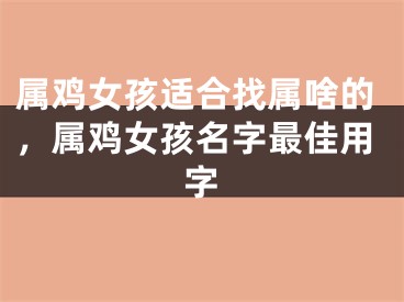 属鸡女孩适合找属啥的，属鸡女孩名字最佳用字