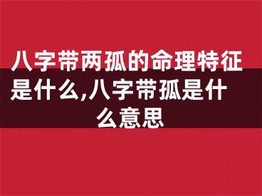 八字带两孤的命理特征是什么,八字带孤是什么意思