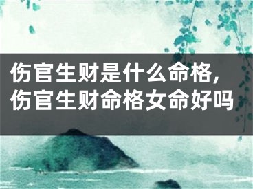 伤官生财是什么命格,伤官生财命格女命好吗