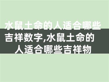 水鼠土命的人适合哪些吉祥数字,水鼠土命的人适合哪些吉祥物