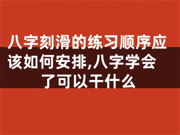 八字刻滑的练习顺序应该如何安排,八字学会了可以干什么