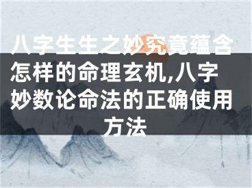 八字生生之妙究竟蕴含怎样的命理玄机,八字妙数论命法的正确使用方法