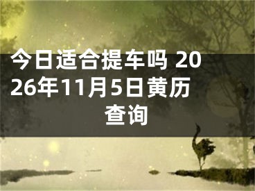 今日适合提车吗 2026年11月5日黄历查询