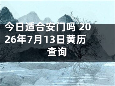 今日适合安门吗 2026年7月13日黄历查询