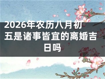 2026年农历八月初五是诸事皆宜的离婚吉日吗