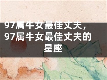 97属牛女最佳丈夫,97属牛女最佳丈夫的星座