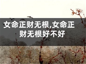 女命正财无根,女命正财无根好不好
