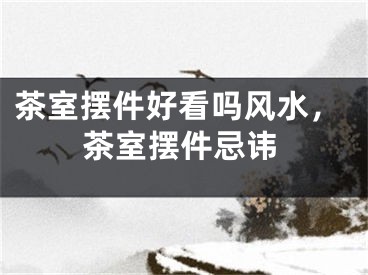 茶室摆件好看吗风水，茶室摆件忌讳