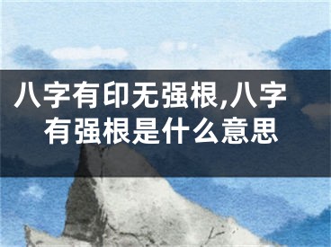 八字有印无强根,八字有强根是什么意思
