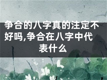 争合的八字真的注定不好吗,争合在八字中代表什么