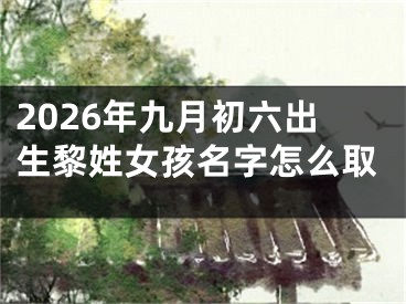 2026年九月初六出生黎姓女孩名字怎么取