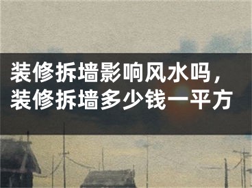 装修拆墙影响风水吗，装修拆墙多少钱一平方