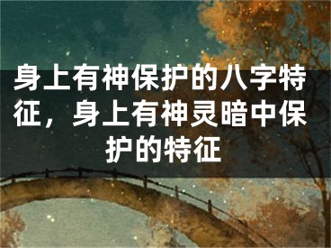 身上有神保护的八字特征，身上有神灵暗中保护的特征