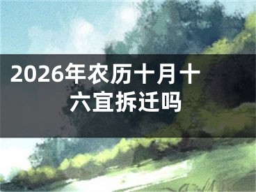 2026年农历十月十六宜拆迁吗