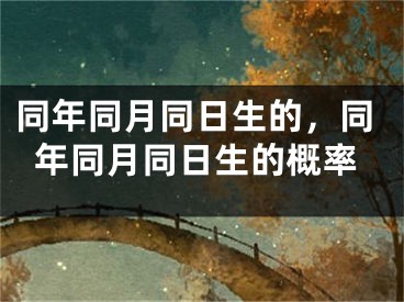同年同月同日生的，同年同月同日生的概率