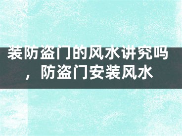 装防盗门的风水讲究吗，防盗门安装风水