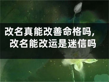 改名真能改善命格吗,改名能改运是迷信吗