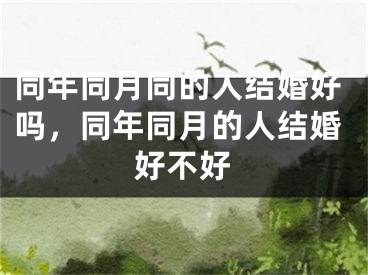 同年同月同的人结婚好吗，同年同月的人结婚好不好