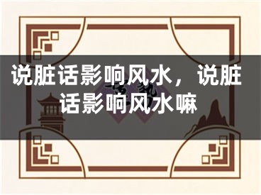 说脏话影响风水，说脏话影响风水嘛