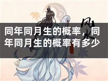 同年同月生的概率，同年同月生的概率有多少