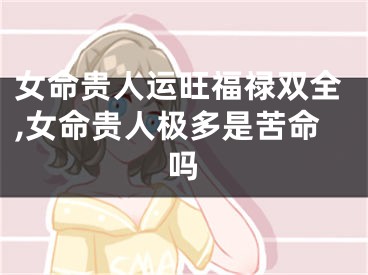 女命贵人运旺福禄双全,女命贵人极多是苦命吗