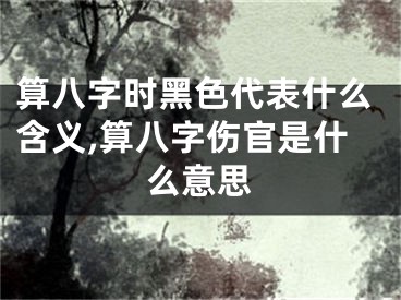 算八字时黑色代表什么含义,算八字伤官是什么意思