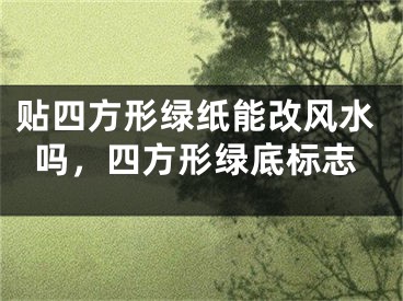 贴四方形绿纸能改风水吗，四方形绿底标志