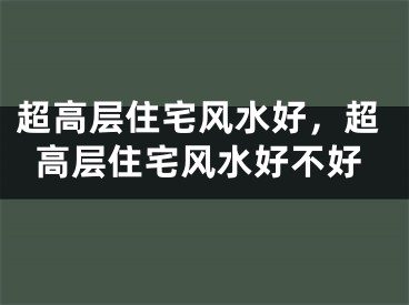 超高层住宅风水好,超高层住宅风水好不好