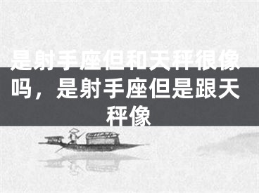 是射手座但和天秤很像吗，是射手座但是跟天秤像