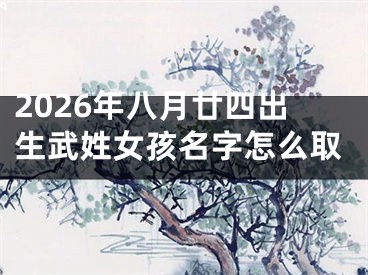 2026年八月廿四出生武姓女孩名字怎么取