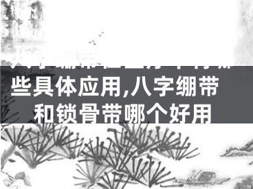 八字绷带在医疗中有哪些具体应用,八字绷带和锁骨带哪个好用