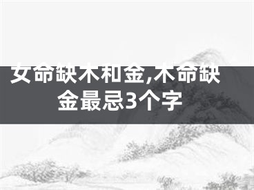 女命缺木和金,木命缺金最忌3个字