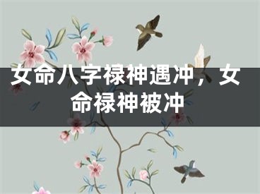 女命八字禄神遇冲，女命禄神被冲
