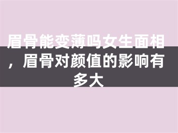 眉骨能变薄吗女生面相，眉骨对颜值的影响有多大
