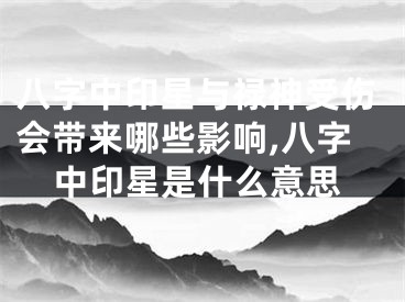 八字中印星与禄神受伤会带来哪些影响,八字中印星是什么意思