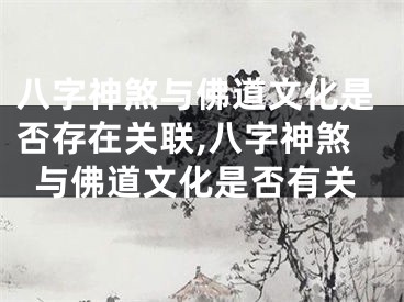 八字神煞与佛道文化是否存在关联,八字神煞与佛道文化是否有关