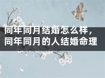 同年同月结婚怎么样，同年同月的人结婚命理