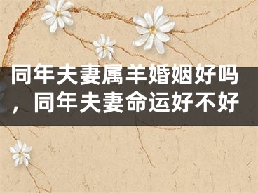 同年夫妻属羊婚姻好吗,同年夫妻命运好不好