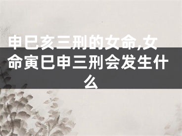 申巳亥三刑的女命,女命寅巳申三刑会发生什么