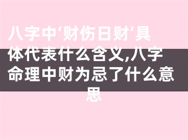 八字中‘财伤日财’具体代表什么含义,八字命理中财为忌了什么意思