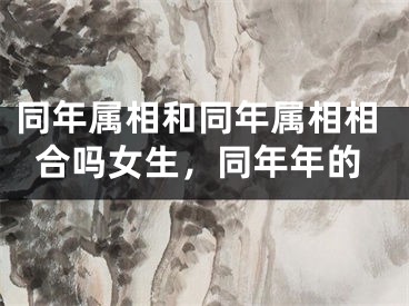 同年属相和同年属相相合吗女生，同年年的