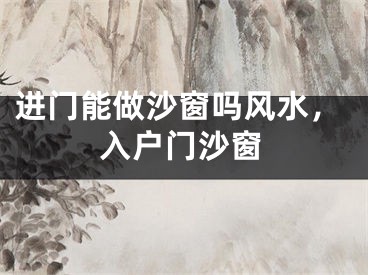 进门能做沙窗吗风水，入户门沙窗