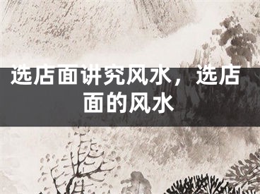 选店面讲究风水，选店面的风水
