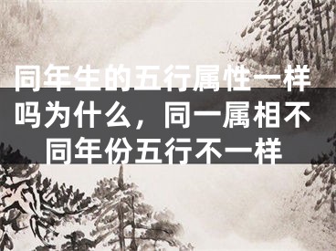 同年生的五行属性一样吗为什么,同一属相不同年份五行不一样