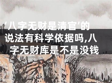 ‘八字无财是清官’的说法有科学依据吗,八字无财库是不是没钱