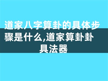 道家八字算卦的具体步骤是什么,道家算卦卦具法器