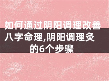 如何通过阴阳调理改善八字命理,阴阳调理灸的6个步骤