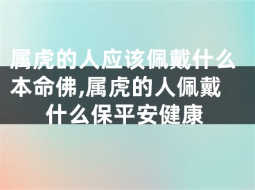 属虎的人应该佩戴什么本命佛,属虎的人佩戴什么保平安健康
